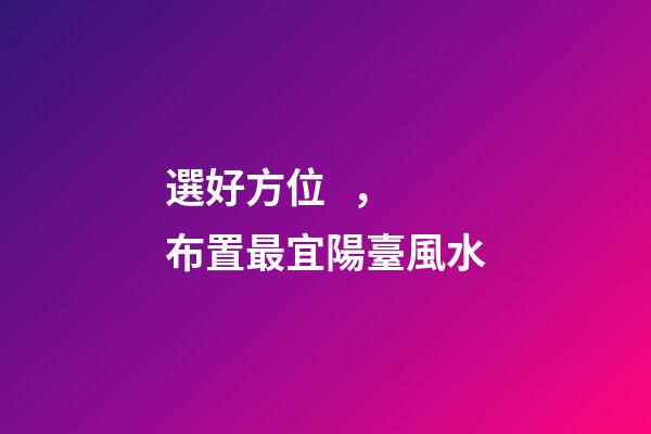 選好方位，布置最宜陽臺風水